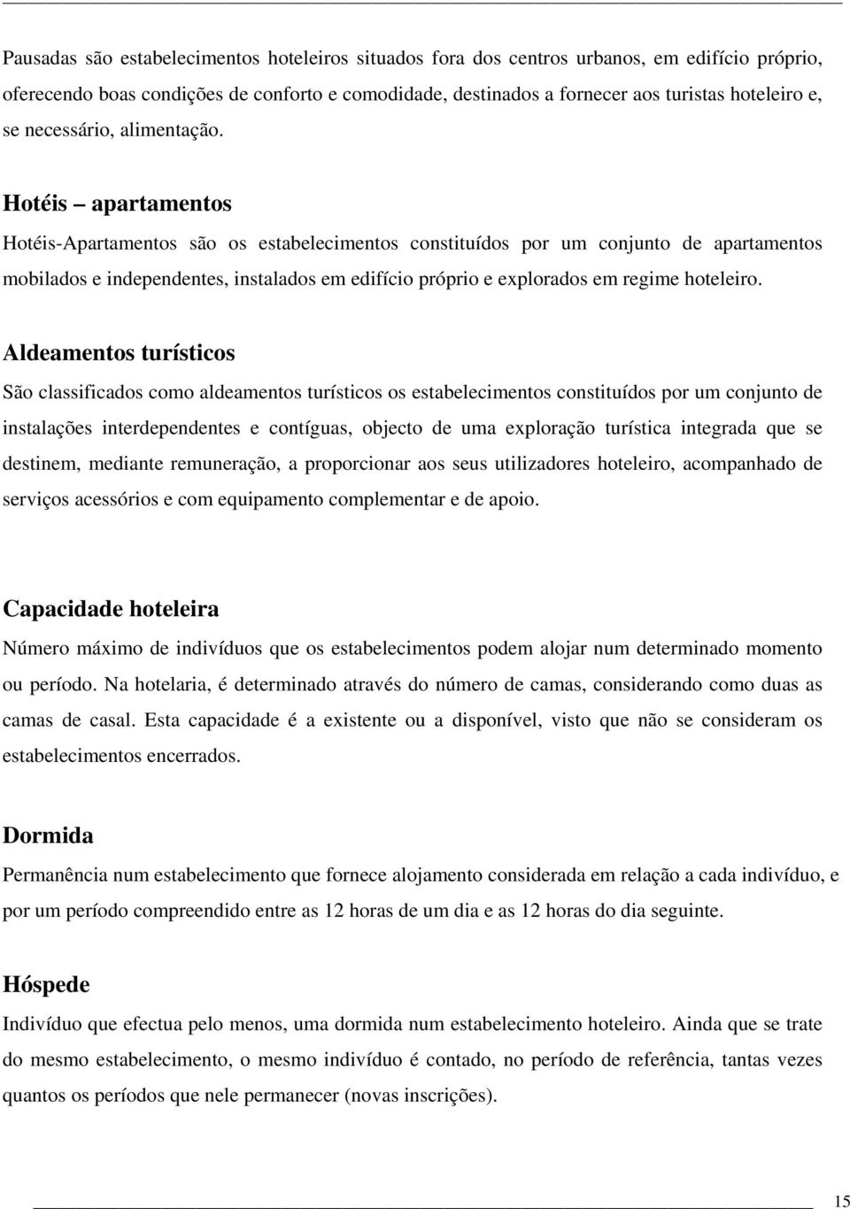 Hotéis apartamentos Hotéis-Apartamentos são os estabelecimentos constituídos por um conjunto de apartamentos mobilados e independentes, instalados em edifício próprio e explorados em regime hoteleiro.