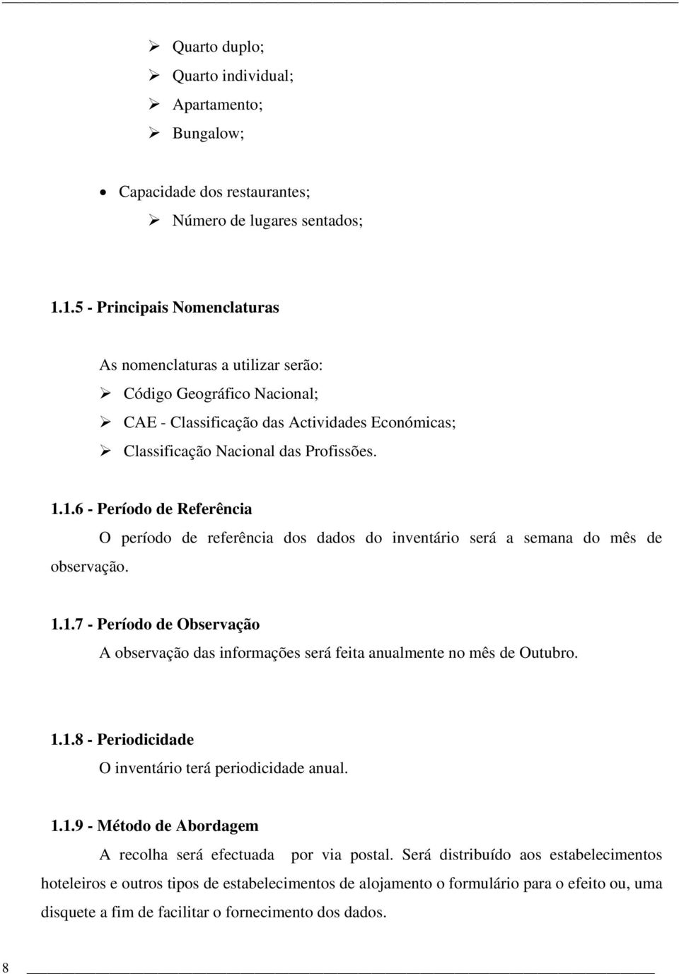 1.1.7 - Período de Observação A observação das informações será feita anualmente no mês de Outubro. 1.1.8 - Periodicidade O inventário terá periodicidade anual. 1.1.9 - Método de Abordagem A recolha será efectuada por via postal.