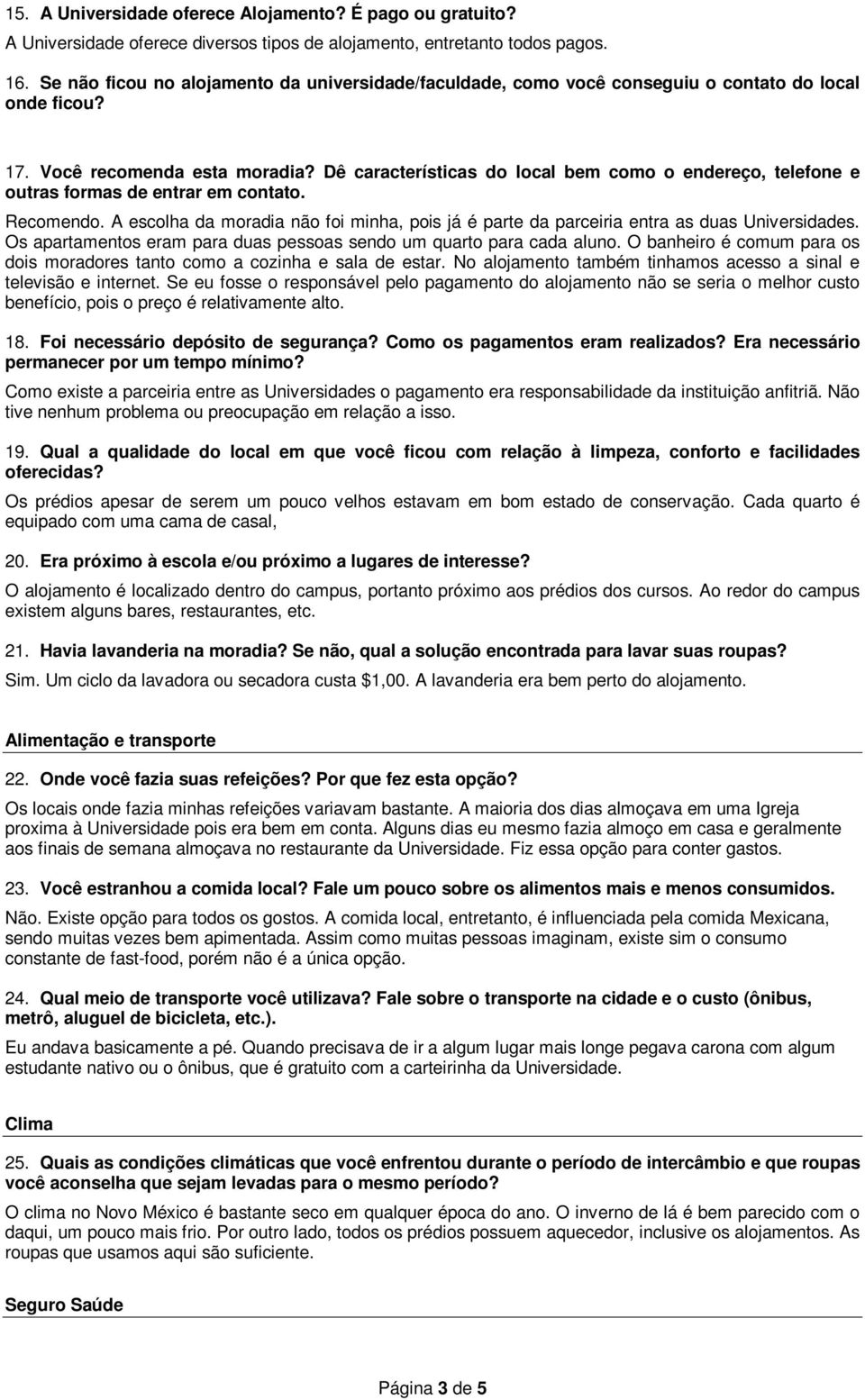 Dê características do local bem como o endereço, telefone e outras formas de entrar em contato. Recomendo. A escolha da moradia não foi minha, pois já é parte da parceiria entra as duas Universidades.