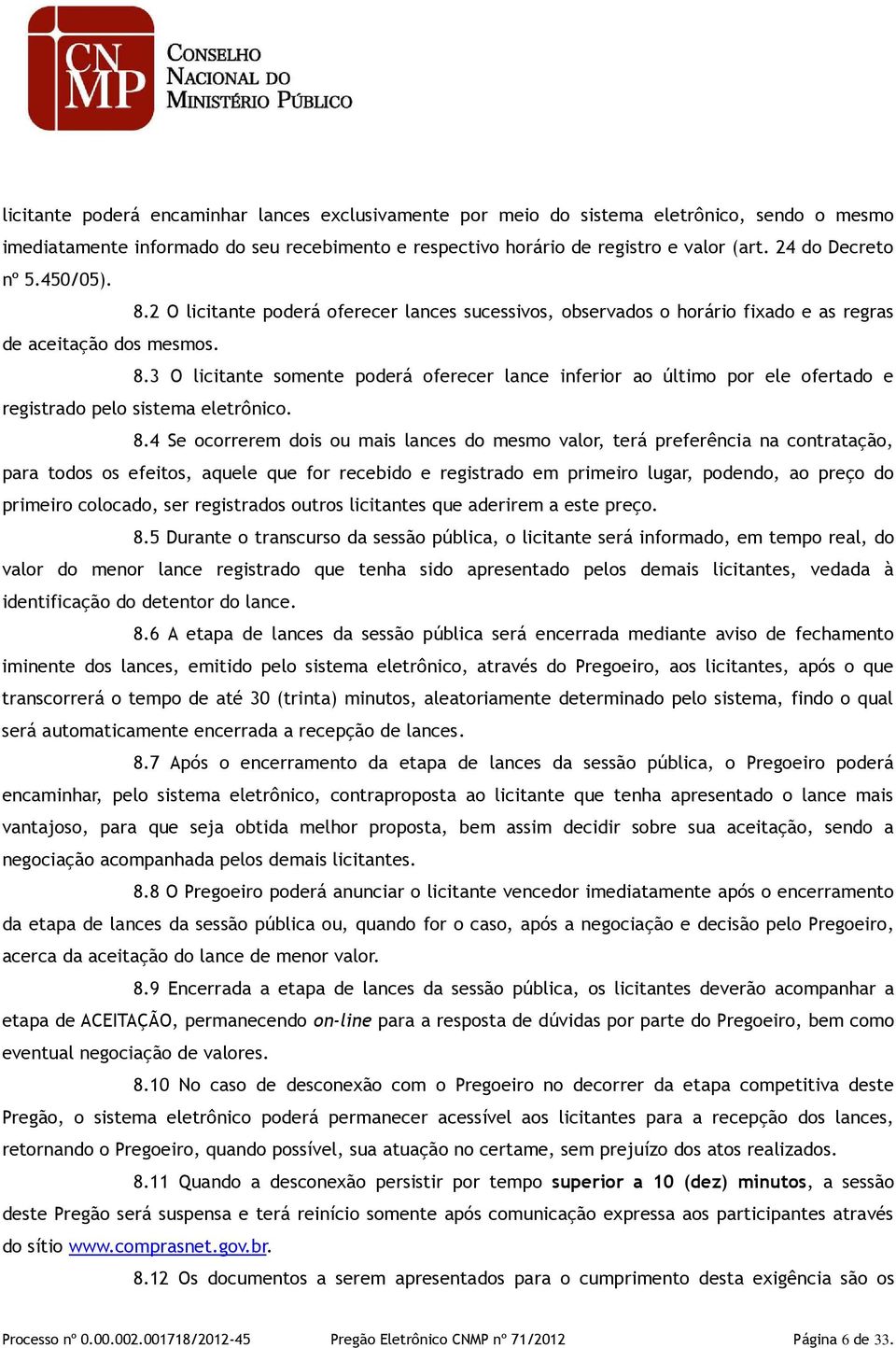 8.4 Se ocorrerem dois ou mais lances do mesmo valor, terá preferência na contratação, para todos os efeitos, aquele que for recebido e registrado em primeiro lugar, podendo, ao preço do primeiro