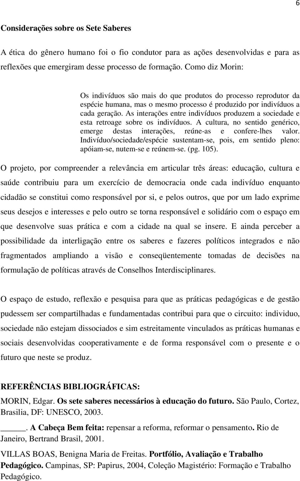 As interações entre indivíduos produzem a sociedade e esta retroage sobre os indivíduos. A cultura, no sentido genérico, emerge destas interações, reúne-as e confere-lhes valor.