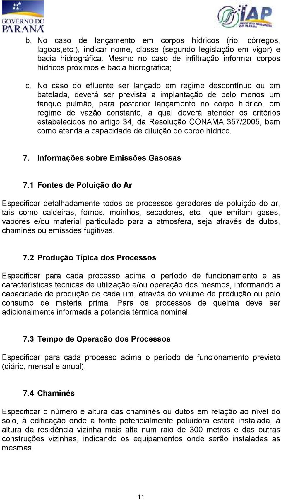 No caso do efluente ser lançado em regime descontínuo ou em batelada, deverá ser prevista a implantação de pelo menos um tanque pulmão, para posterior lançamento no corpo hídrico, em regime de vazão