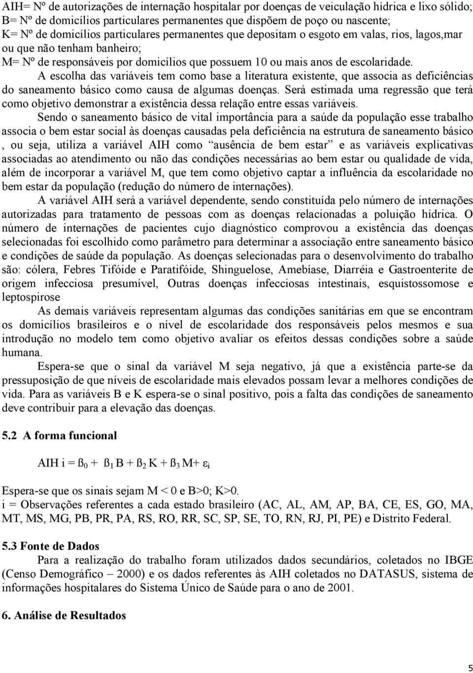 A escolha das variáveis tem como base a literatura existente, que associa as deficiências do saneamento básico como causa de algumas doenças.