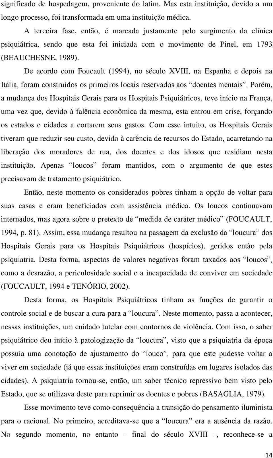 De acordo com Foucault (1994), no século XVIII, na Espanha e depois na Itália, foram construídos os primeiros locais reservados aos doentes mentais.