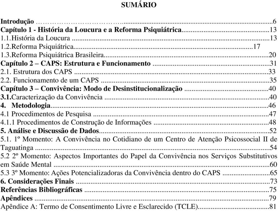 ..40 4. Metodologia...46 4.1 Procedimentos de Pesquisa...47 4.1.1 Procedimentos de Construção de Informações...48 5. Análise e Discussão de Dados...52 5.1. 1º Momento: A Convivência no Cotidiano de um Centro de Atenção Psicossocial II de Taguatinga.