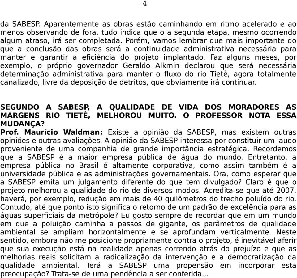 Faz alguns meses, por exemplo, o próprio governador Geraldo Alkmin declarou que será necessária determinação administrativa para manter o fluxo do rio Tietê, agora totalmente canalizado, livre da