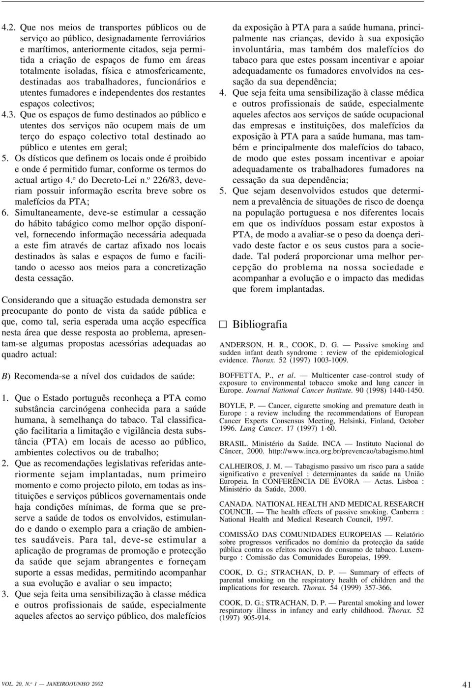 Que os espaços de fumo destinados ao público e utentes dos serviços não ocupem mais de um terço do espaço colectivo total destinado ao público e utentes em geral; 5.