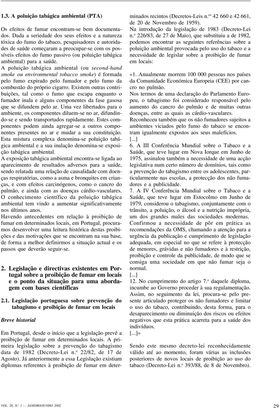 ambiental) para a saúde. A poluição tabágica ambiental (ou second-hand smoke ou environmental tobacco smoke) é formada pelo fumo expirado pelo fumador e pelo fumo da combustão do próprio cigarro.