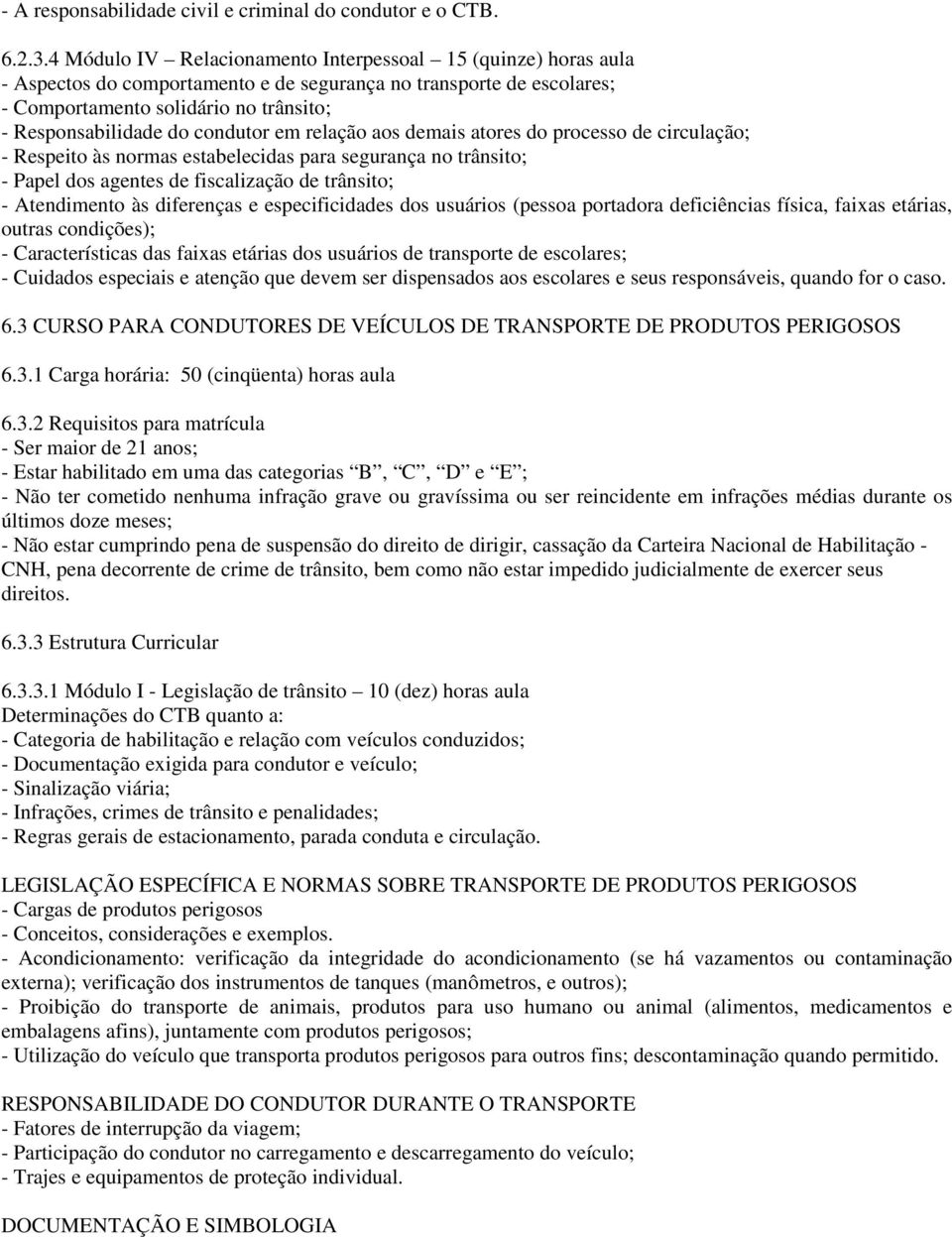 condutor em relação aos demais atores do processo de circulação; - Respeito às normas estabelecidas para segurança no trânsito; - Papel dos agentes de fiscalização de trânsito; - Atendimento às