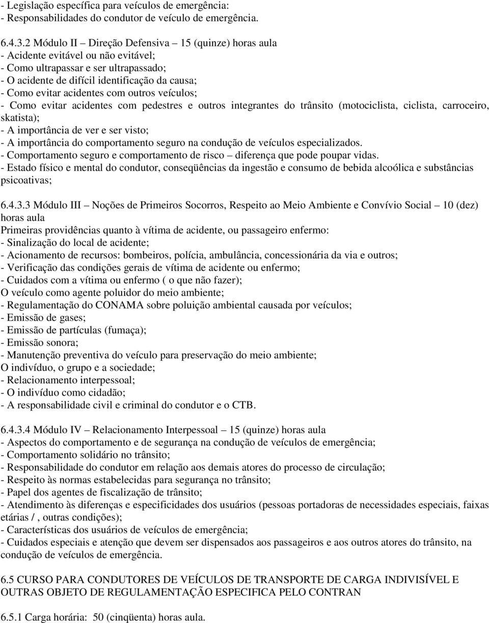 acidentes com outros veículos; - Como evitar acidentes com pedestres e outros integrantes do trânsito (motociclista, ciclista, carroceiro, skatista); - A importância de ver e ser visto; - A