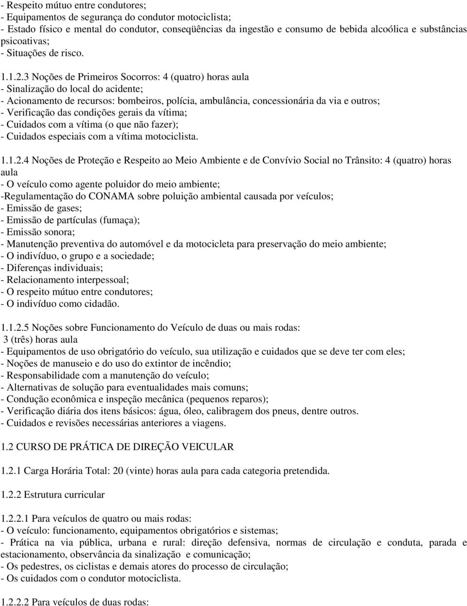 condições gerais da vítima; - Cuidados com a vítima (o que não fazer); - Cuidados especiais com a vítima motociclista. 1.1.2.