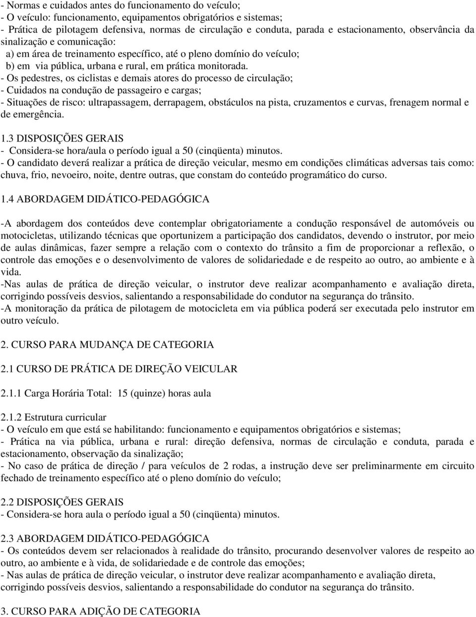 - Os pedestres, os ciclistas e demais atores do processo de circulação; - Cuidados na condução de passageiro e cargas; - Situações de risco: ultrapassagem, derrapagem, obstáculos na pista,