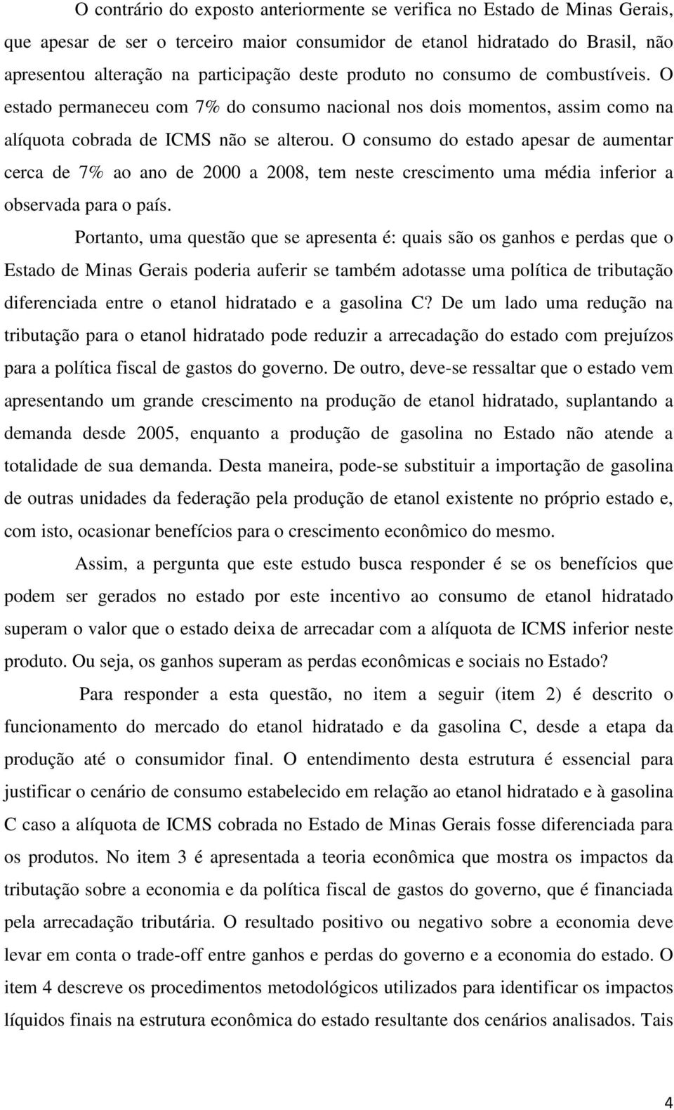 de 7% ao ano de 2000 a 2008, tem neste crescimento uma média inferior a observada para o país Portanto, uma questão que se apresenta é: quais são os ganhos e perdas que o Estado de Minas Gerais