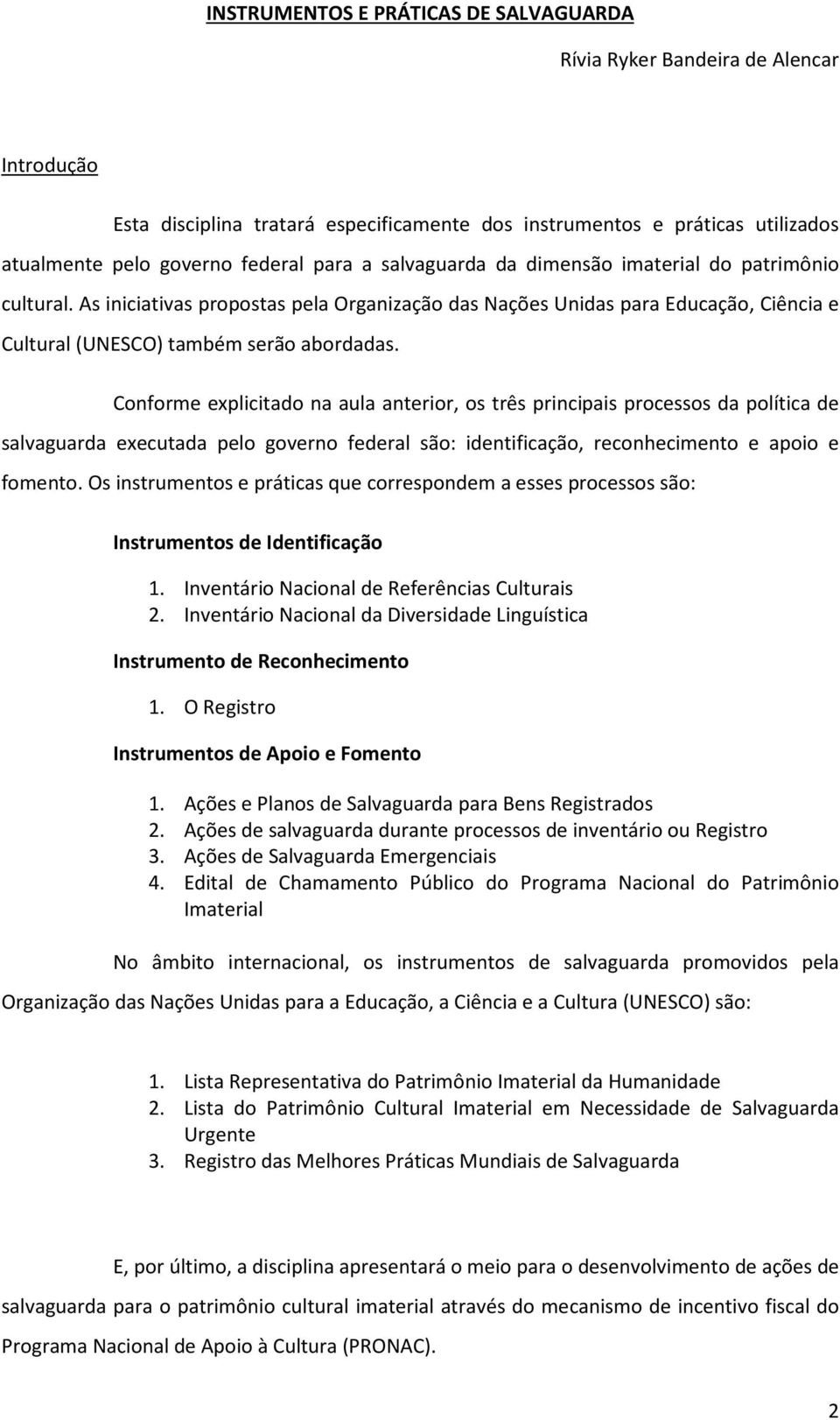 Conforme explicitado na aula anterior, os três principais processos da política de salvaguarda executada pelo governo federal são: identificação, reconhecimento e apoio e fomento.