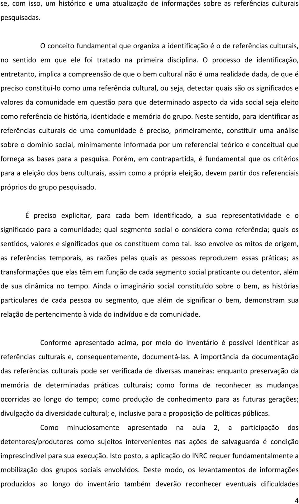 O processo de identificação, entretanto, implica a compreensão de que o bem cultural não é uma realidade dada, de que é preciso constituí-lo como uma referência cultural, ou seja, detectar quais são