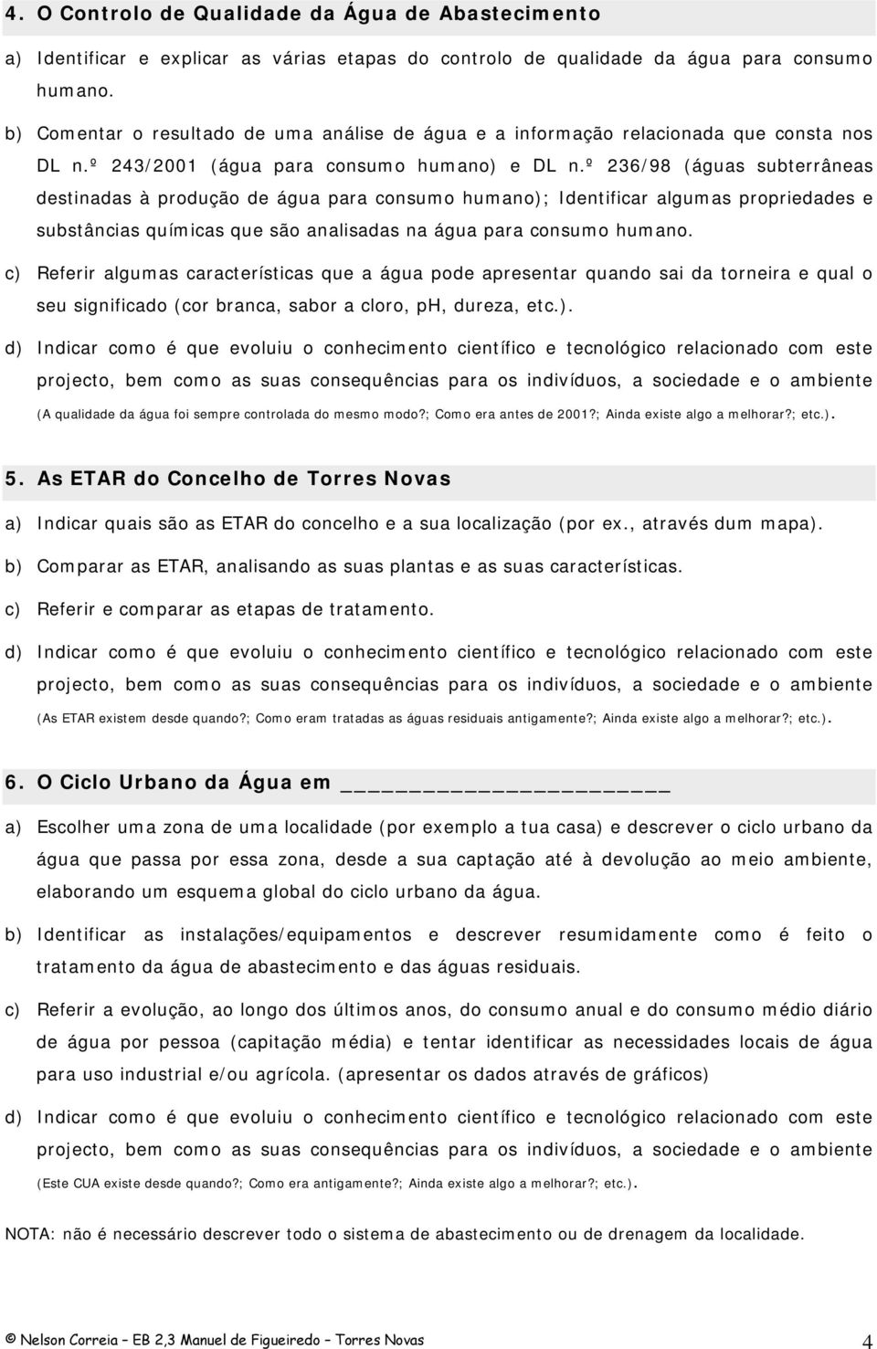 º 236/98 (águas subterrâneas destinadas à produção de água para consumo humano); Identificar algumas propriedades e substâncias químicas que são analisadas na água para consumo humano.