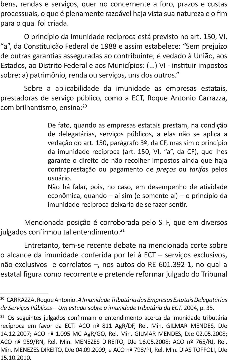 150, VI, a, da Constituição Federal de 1988 e assim estabelece: Sem prejuízo de outras garantias asseguradas ao contribuinte, é vedado à União, aos Estados, ao Distrito Federal e aos Municípios: (.