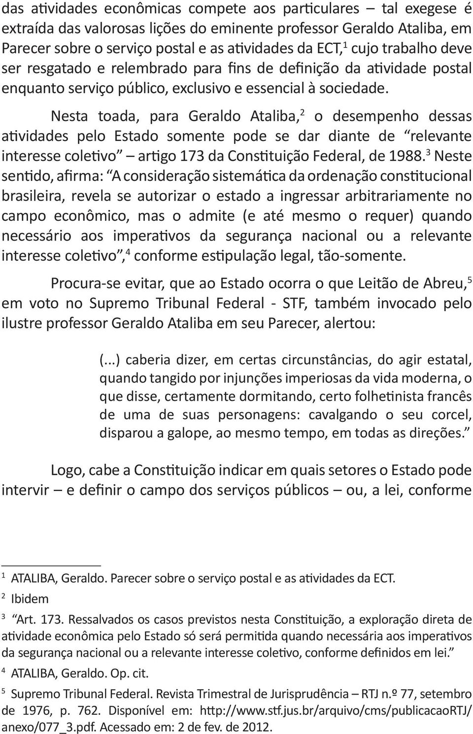 Nesta toada, para Geraldo Ataliba, 2 o desempenho dessas atividades pelo Estado somente pode se dar diante de relevante interesse coletivo artigo 173 da Constituição Federal, de 1988.