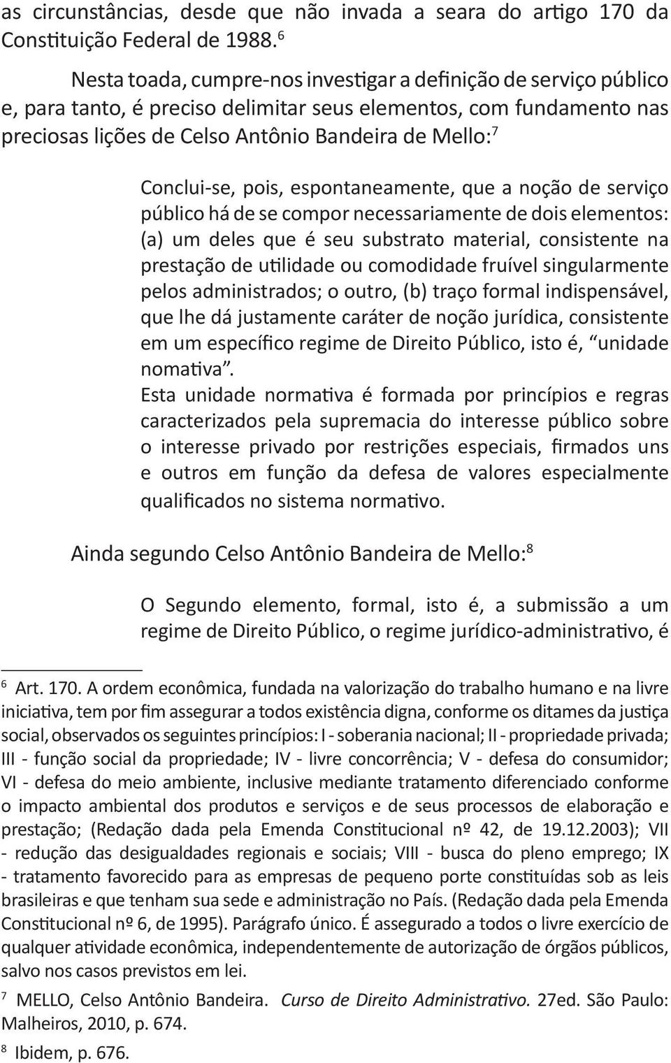 Conclui-se, pois, espontaneamente, que a noção de serviço público há de se compor necessariamente de dois elementos: (a) um deles que é seu substrato material, consistente na prestação de utilidade