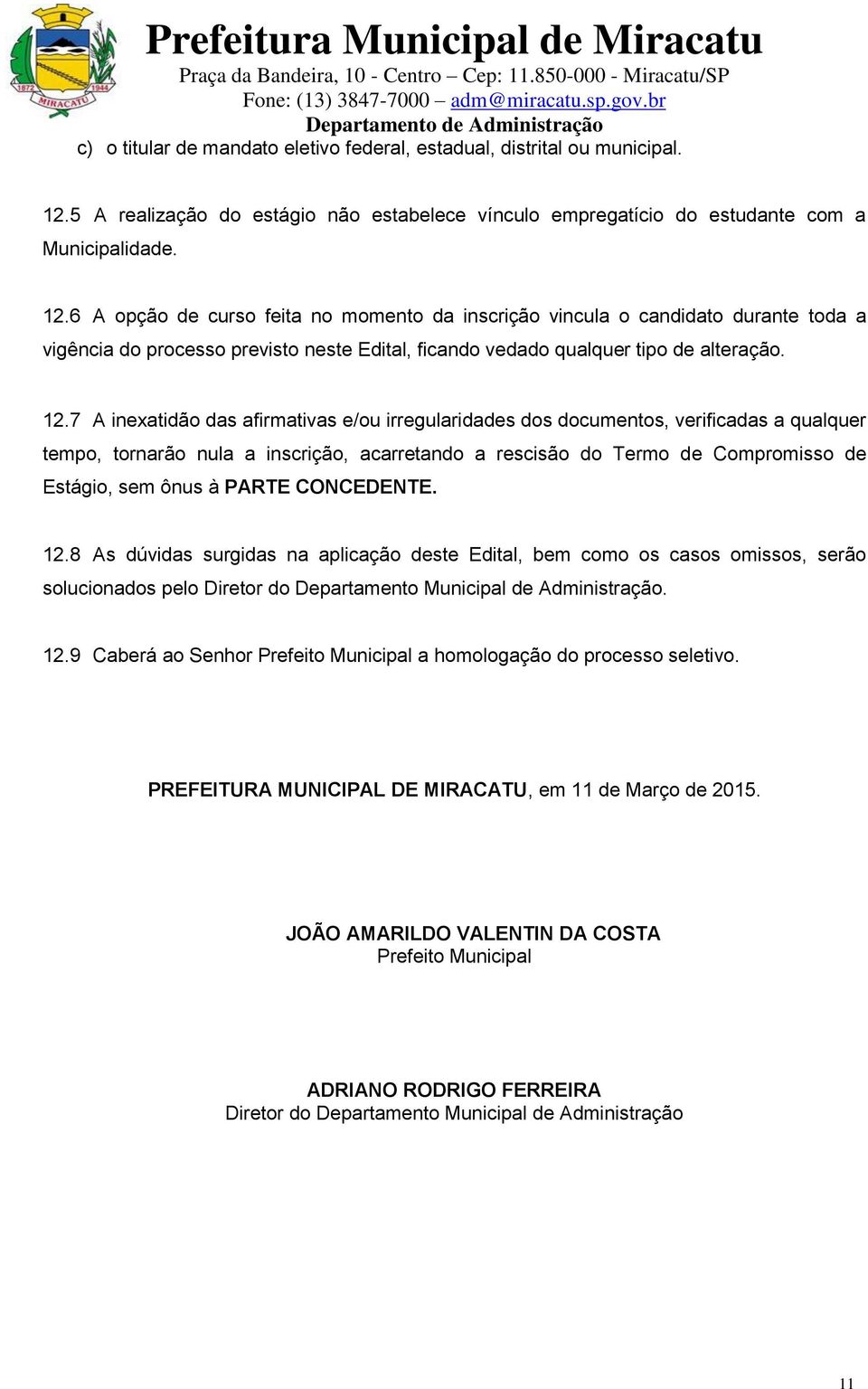 6 A opção de curso feita no momento da inscrição vincula o candidato durante toda a vigência do processo previsto neste Edital, ficando vedado qualquer tipo de alteração. 12.