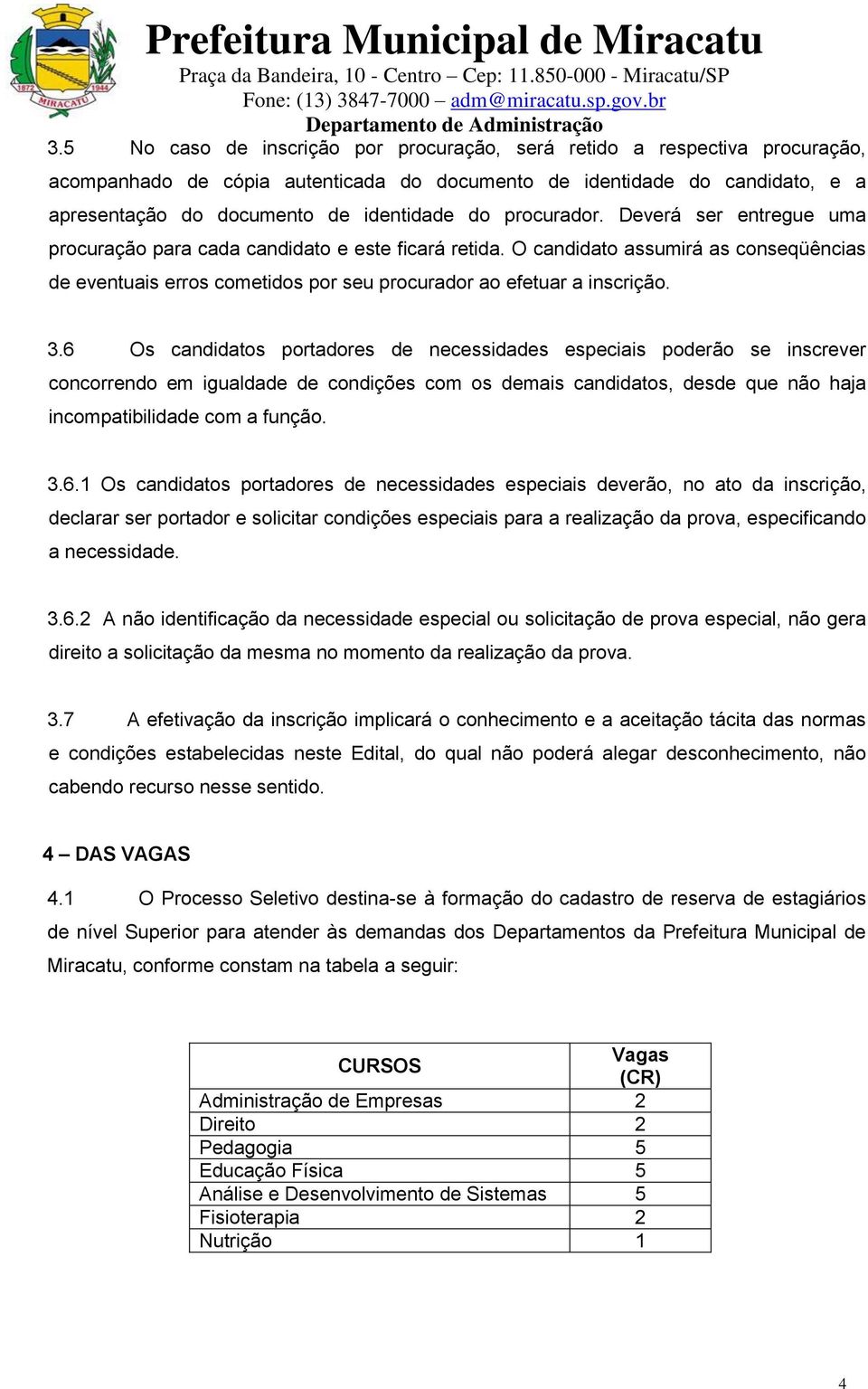 3.6 Os candidatos portadores de necessidades especiais poderão se inscrever concorrendo em igualdade de condições com os demais candidatos, desde que não haja incompatibilidade com a função. 3.6.1 Os candidatos portadores de necessidades especiais deverão, no ato da inscrição, declarar ser portador e solicitar condições especiais para a realização da prova, especificando a necessidade.