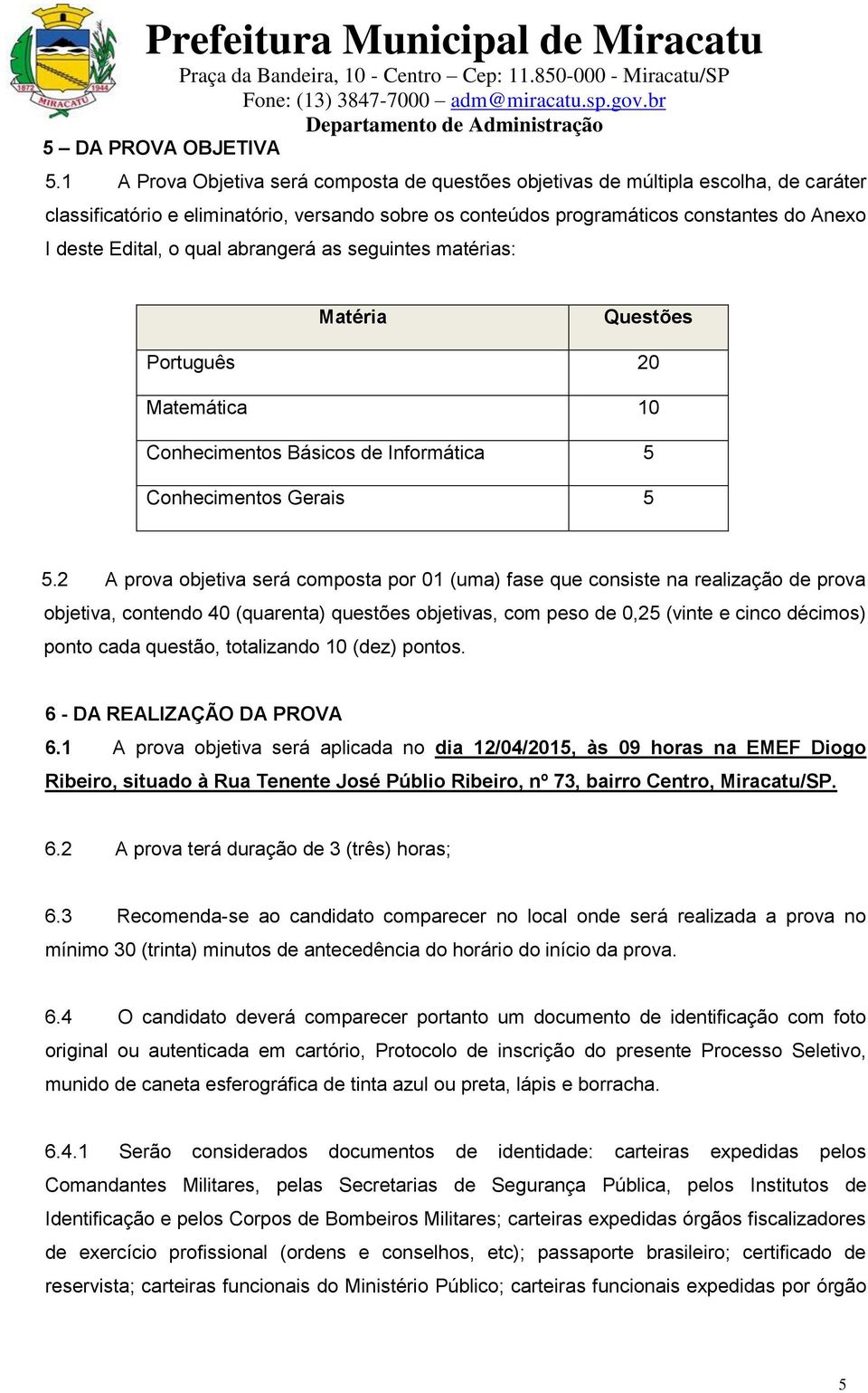 qual abrangerá as seguintes matérias: Matéria Questões Português 20 Matemática 10 Conhecimentos Básicos de Informática 5 Conhecimentos Gerais 5 5.