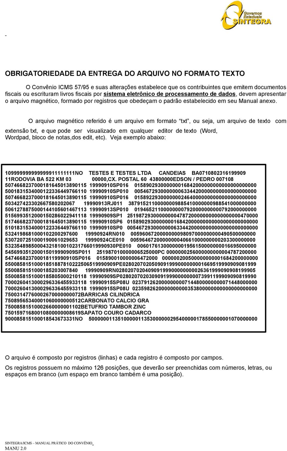 O arquivo magnético referido é um arquivo em formato txt, ou seja, um arquivo de texto extensão txt, e que pode ser visualizado em qualquer editor de texto (Word, Wordpad, bloco de notas,dos edit,