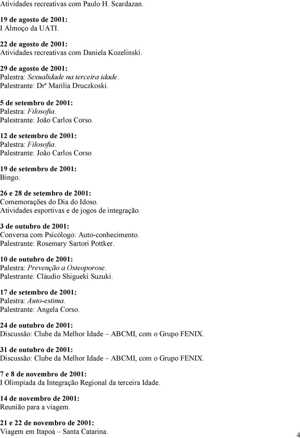 Palestrante: João Carlos Corso 19 de setembro de 2001: Bingo. 26 e 28 de setembro de 2001: Comemorações do Dia do Idoso. Atividades esportivas e de jogos de integração.