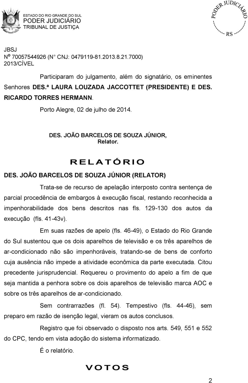 JOÃO BARCELOS DE SOUZA JÚNIOR (RELATOR) Trata-se de recurso de apelação interposto contra sentença de parcial procedência de embargos à execução fiscal, restando reconhecida a impenhorabilidade dos