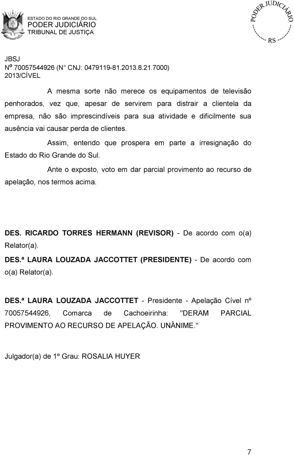 Ante o exposto, voto em dar parcial provimento ao recurso de apelação, nos termos acima. DES. RICARDO TORRES HERMANN (REVISOR) - De acordo com o(a) Relator(a). DES.ª LAURA LOUZADA JACCOTTET (PRESIDENTE) - De acordo com o(a) Relator(a).