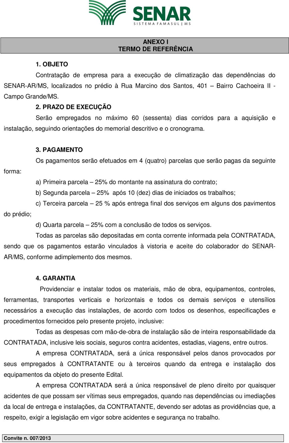 PAGAMENTO Os pagamentos serão efetuados em 4 (quatro) parcelas que serão pagas da seguinte forma: a) Primeira parcela 25% do montante na assinatura do contrato; b) Segunda parcela 25% após 10 (dez)