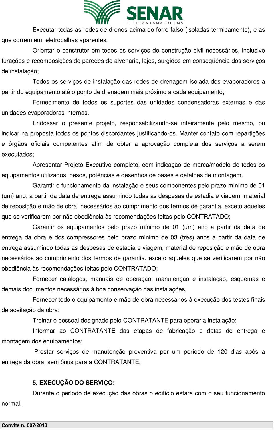 Todos os serviços de instalação das redes de drenagem isolada dos evaporadores a partir do equipamento até o ponto de drenagem mais próximo a cada equipamento; Fornecimento de todos os suportes das