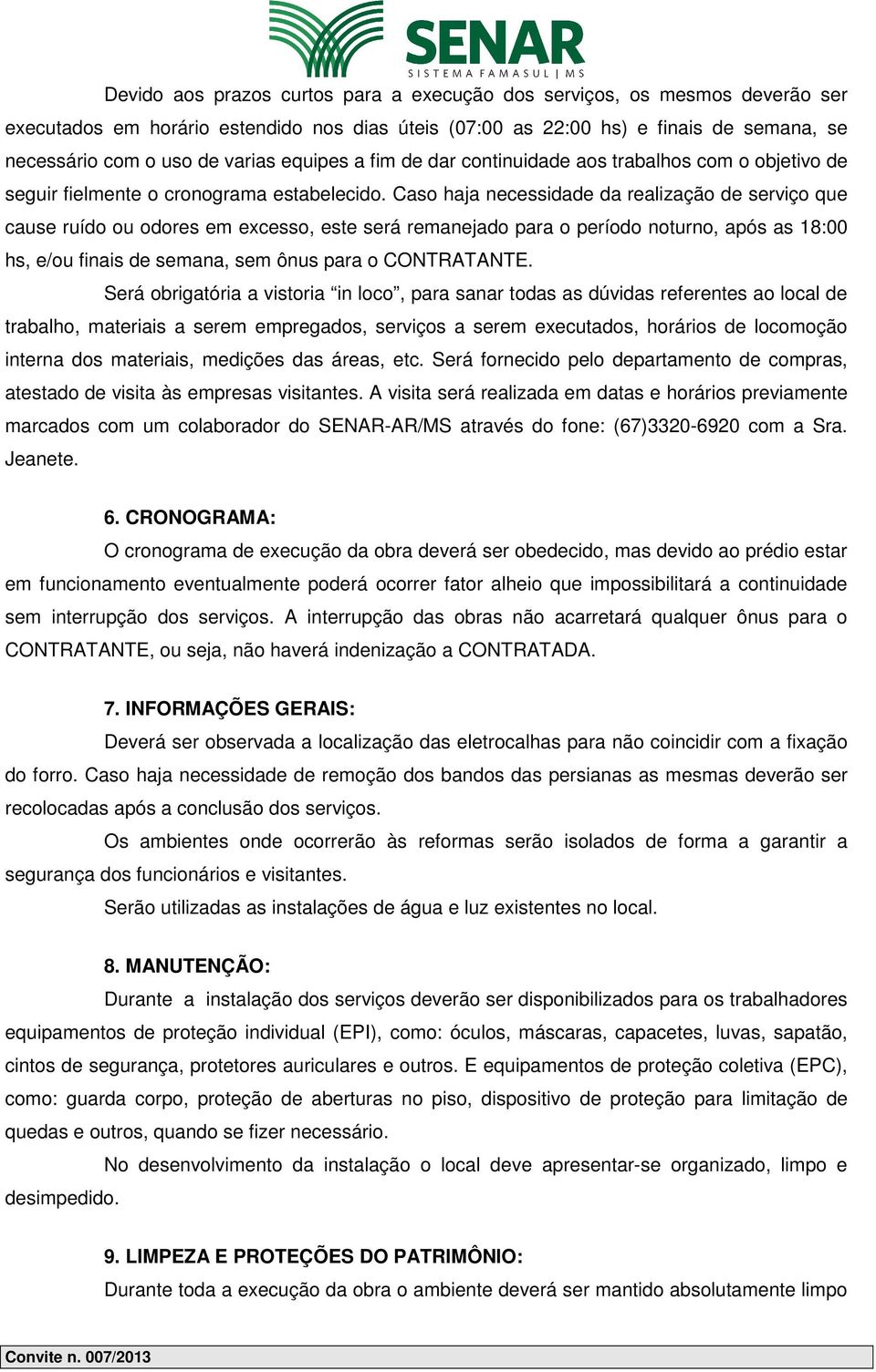 Caso haja necessidade da realização de serviço que cause ruído ou odores em excesso, este será remanejado para o período noturno, após as 18:00 hs, e/ou finais de semana, sem ônus para o CONTRATANTE.