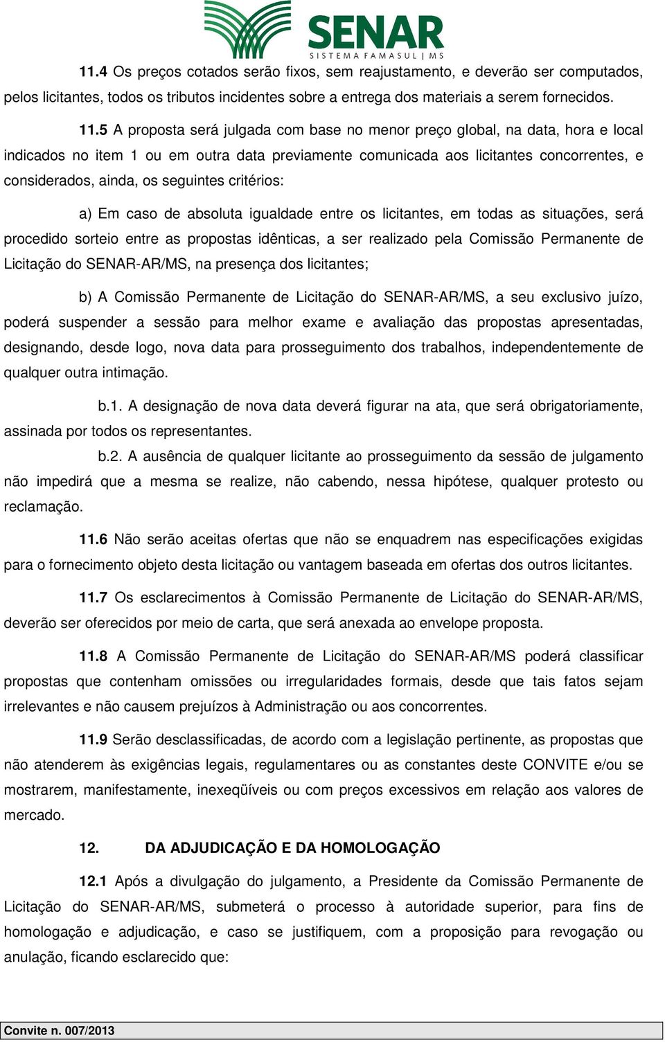 seguintes critérios: a) Em caso de absoluta igualdade entre os licitantes, em todas as situações, será procedido sorteio entre as propostas idênticas, a ser realizado pela Comissão Permanente de