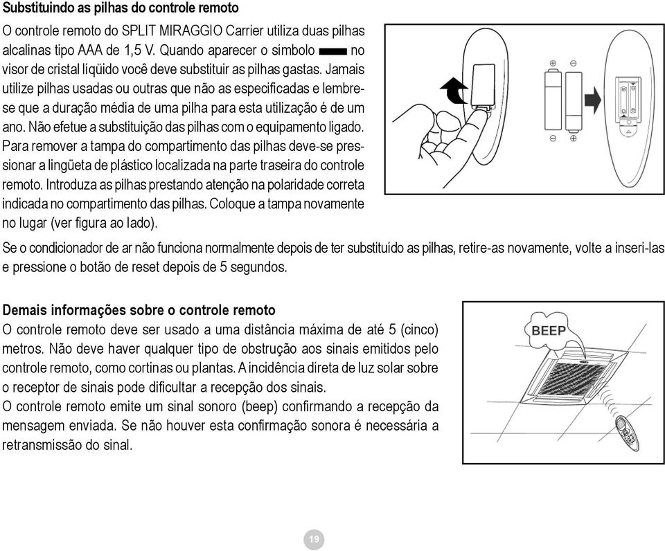 Jamais utilize pilhas usadas ou outras que não as especificadas e lembrese que a duração média de uma pilha para esta utilização é de um ano.