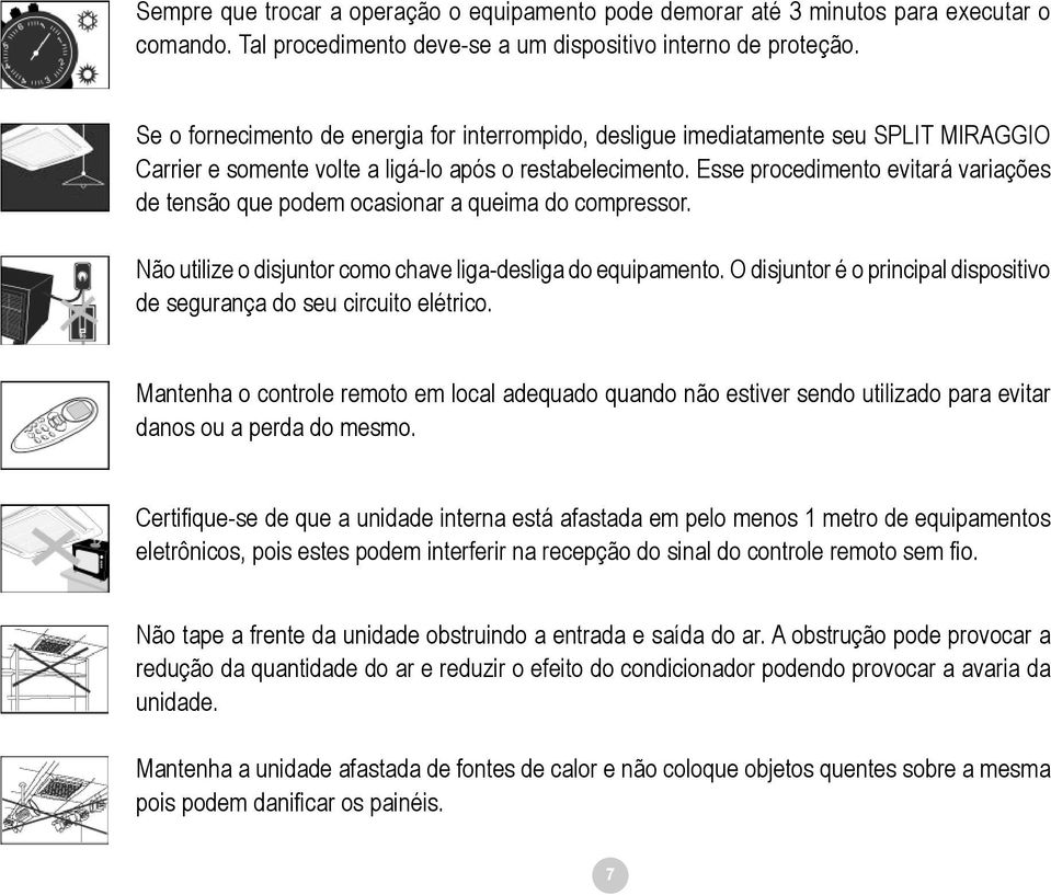 Esse procedimento evitará variações de tensão que podem ocasionar a queima do compressor. Não utilize o disjuntor como chave liga-desliga do equipamento.