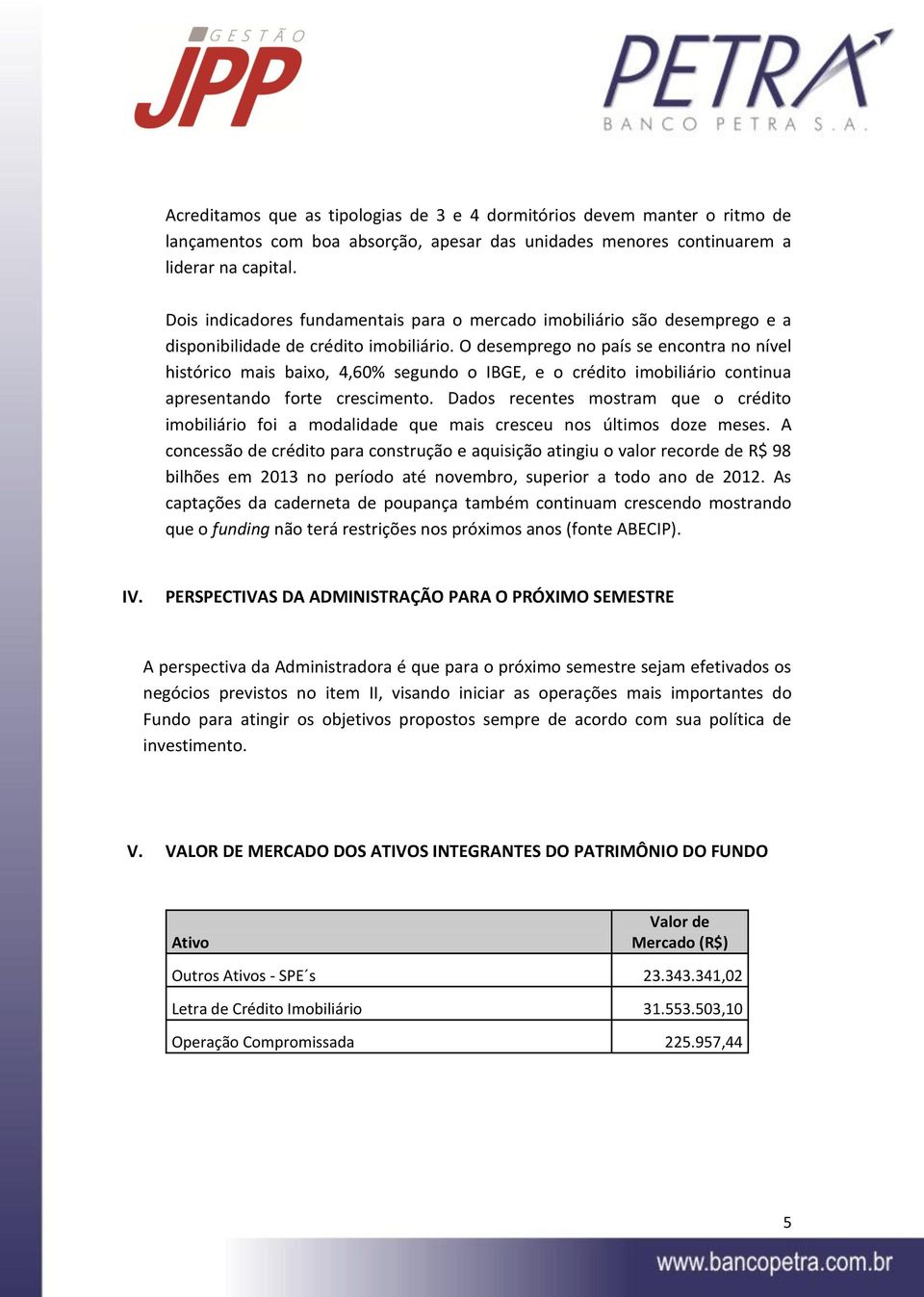 O desemprego no país se encontra no nível histórico mais baixo, 4,60% segundo o IBGE, e o crédito imobiliário continua apresentando forte crescimento.