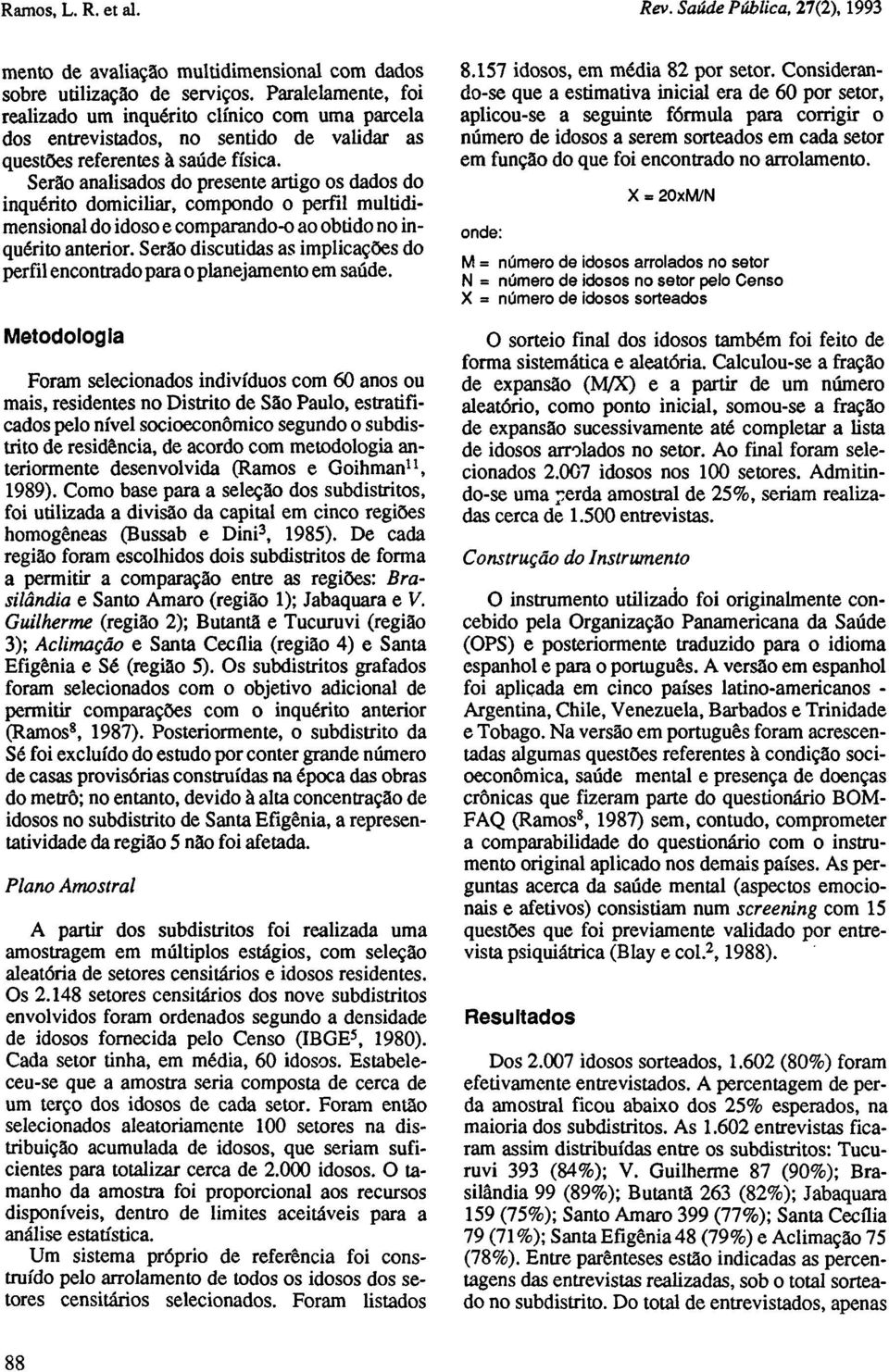 Serão analisados do presente artigo os dados do inquérito domiciliar, compondo o perfil multidimensional do idoso e comparando-o ao obtido no inquérito anterior.