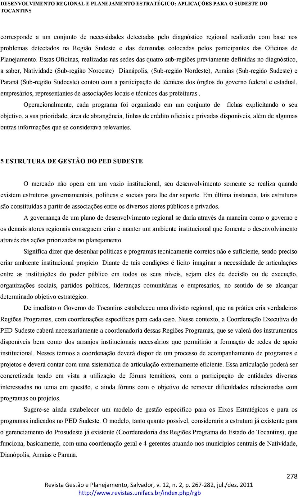 Essas Oficinas, realizadas nas sedes das quatro sub-regiões previamente definidas no diagnóstico, a saber, Natividade (Sub-região Noroeste) Dianápolis, (Sub-região Nordeste), Arraias (Sub-região