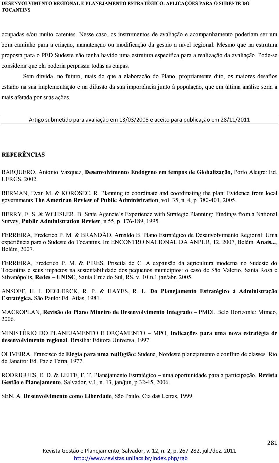 Sem dúvida, no futuro, mais do que a elaboração do Plano, propriamente dito, os maiores desafios estarão na sua implementação e na difusão da sua importância junto à população, que em última análise