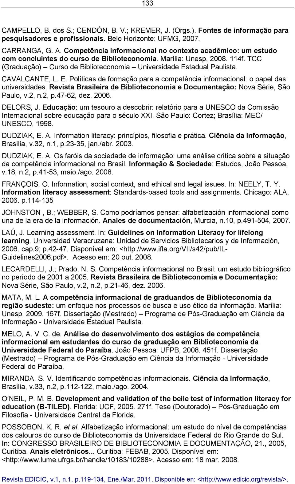 TCC (Graduação) Curso de Biblioteconomia Universidade Estadual Paulista. CAVALCANTE, L. E. Políticas de formação para a competência informacional: o papel das universidades.