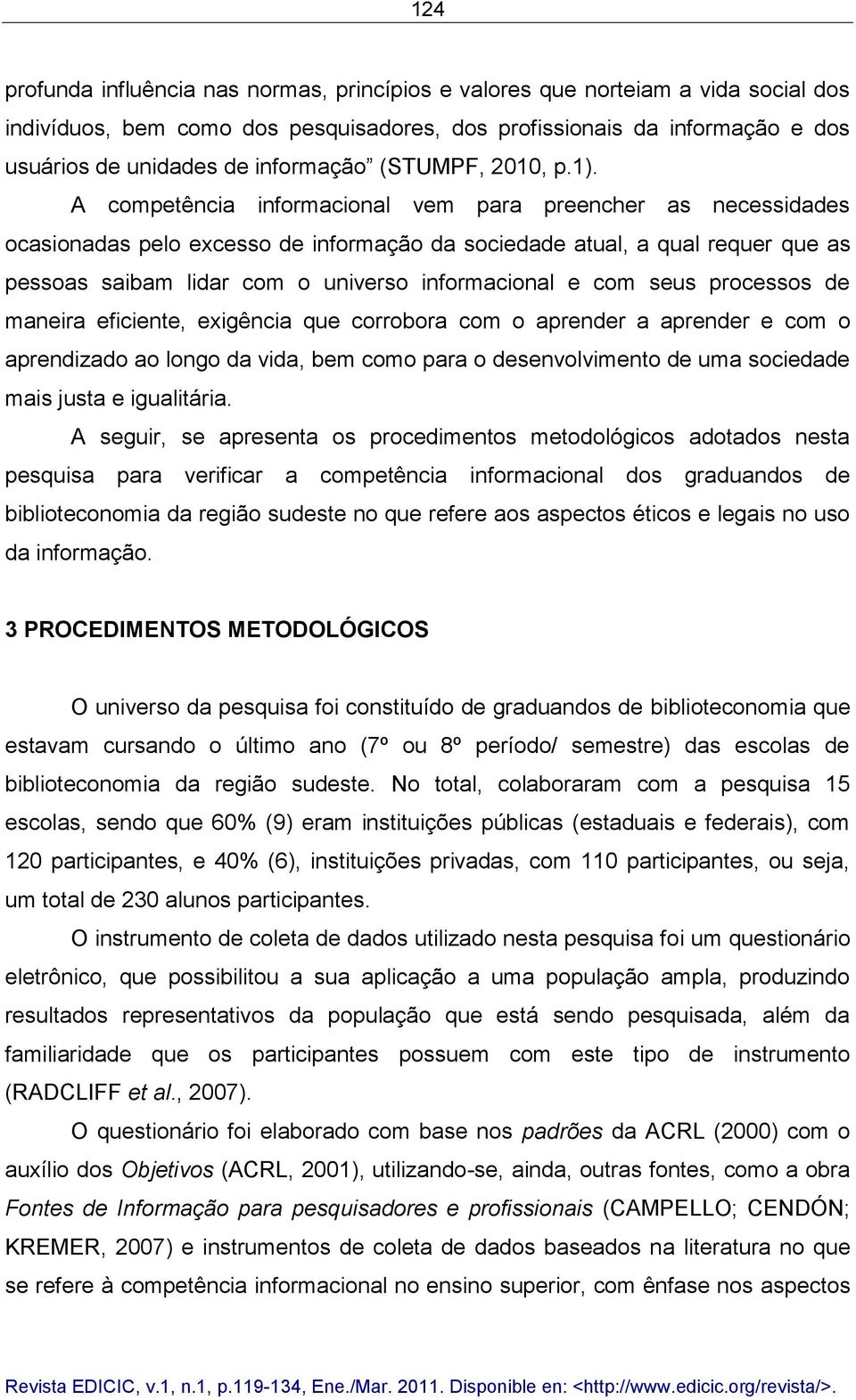 A competência informacional vem para preencher as necessidades ocasionadas pelo excesso de informação da sociedade atual, a qual requer que as pessoas saibam lidar com o universo informacional e com