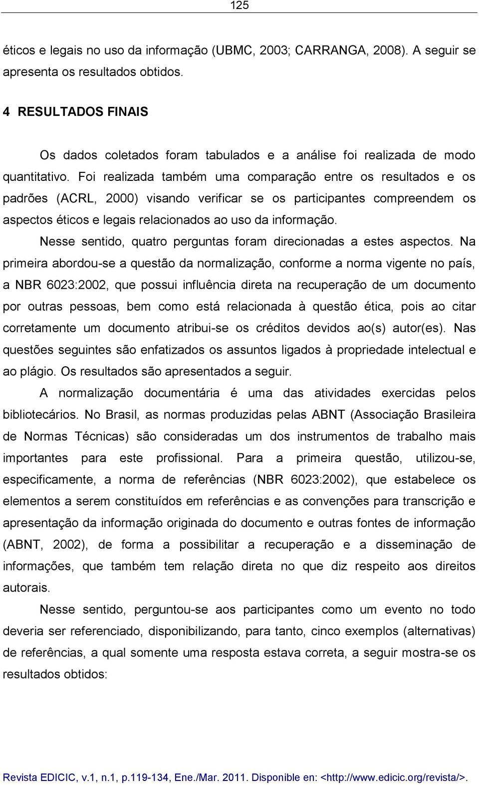 Foi realizada também uma comparação entre os resultados e os padrões (ACRL, 2000) visando verificar se os participantes compreendem os aspectos éticos e legais relacionados ao uso da informação.