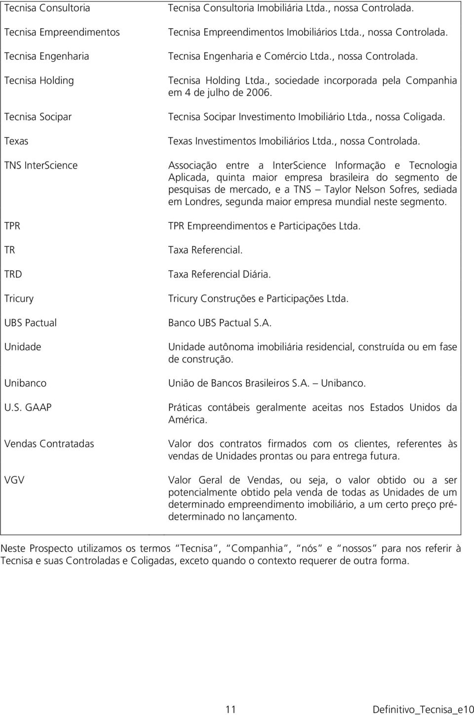 , sociedade incorporada pela Companhia em 4 de julho de 2006. Tecnisa Socipar Investimento Imobiliário Ltda., nossa Coligada. Texas Investimentos Imobiliários Ltda., nossa Controlada.