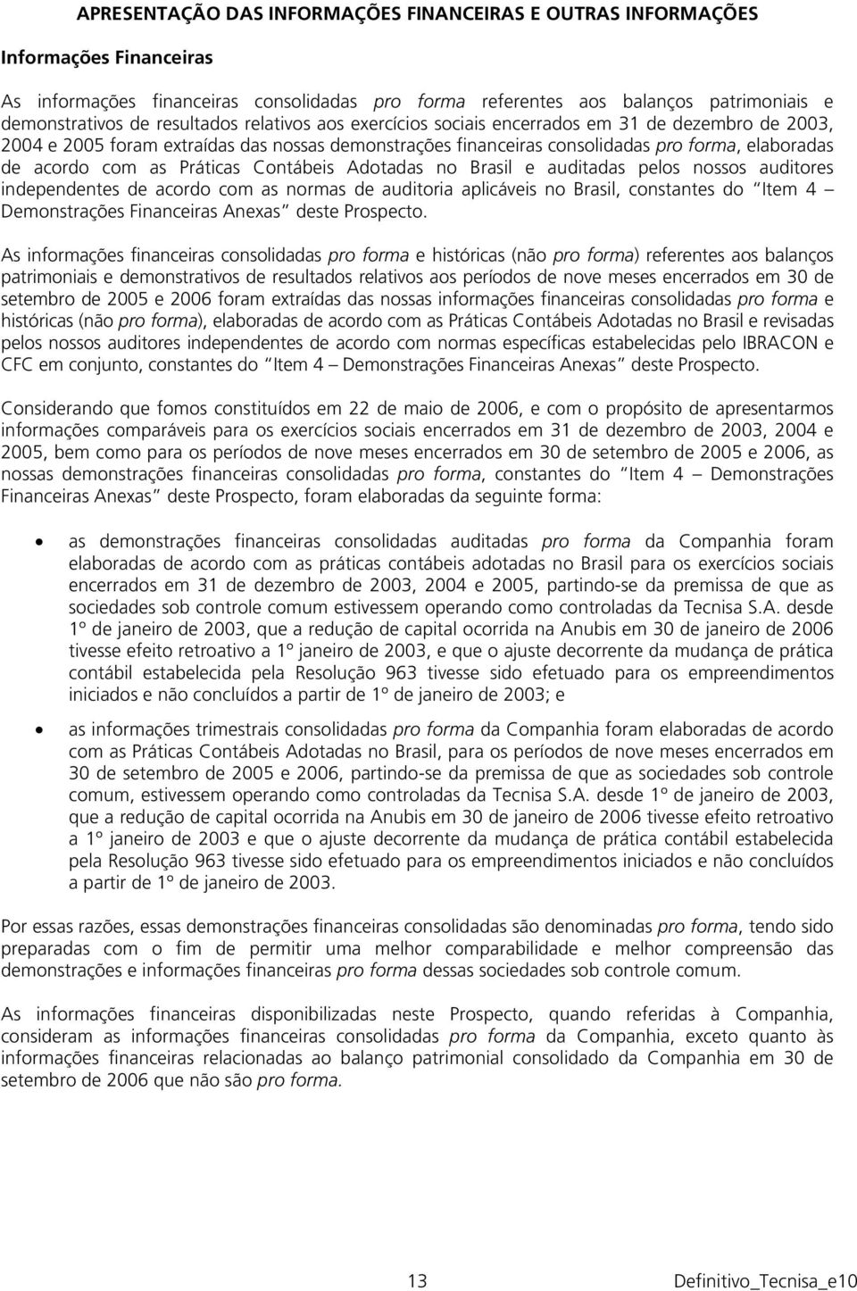 Práticas Contábeis Adotadas no Brasil e auditadas pelos nossos auditores independentes de acordo com as normas de auditoria aplicáveis no Brasil, constantes do Item 4 Demonstrações Financeiras Anexas