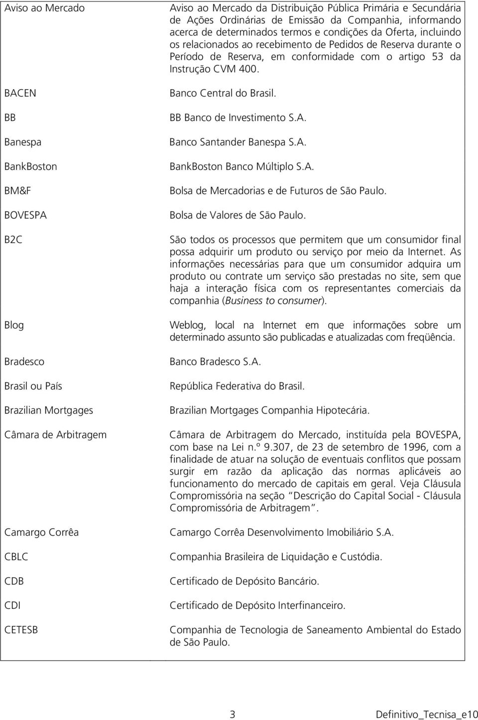 Reserva durante o Período de Reserva, em conformidade com o artigo 53 da Instrução CVM 400. Banco Central do Brasil. BB Banco de Investimento S.A. Banco Santander Banespa S.A. BankBoston Banco Múltiplo S.