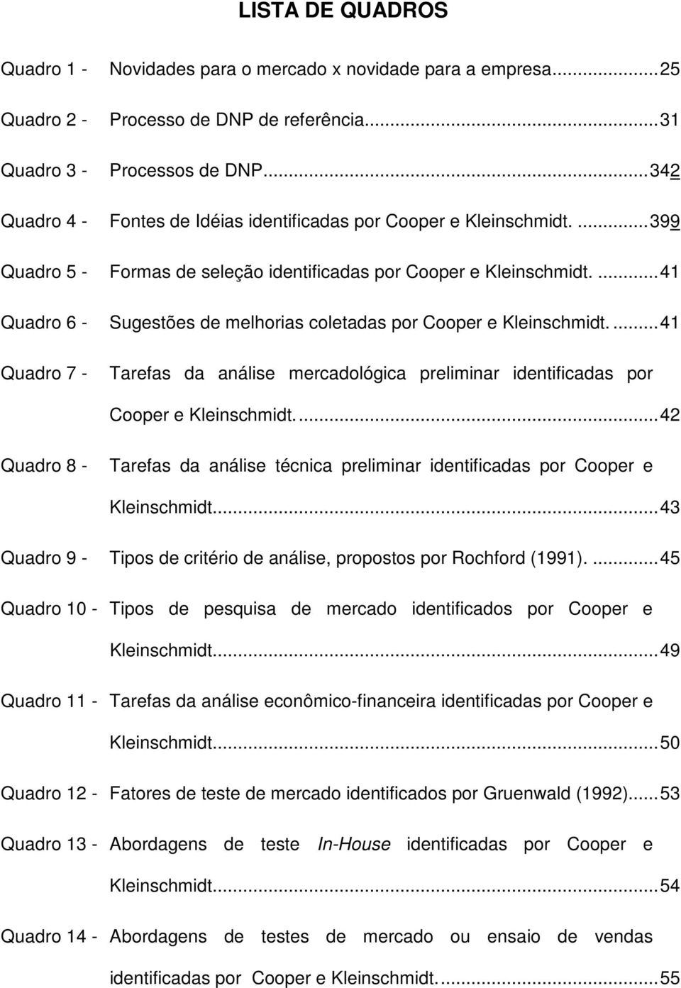 ... 41 Quadro 6 - Sugestões de melhorias coletadas por Cooper e Kleinschmidt.... 41 Quadro 7 - Tarefas da análise mercadológica preliminar identificadas por Cooper e Kleinschmidt.