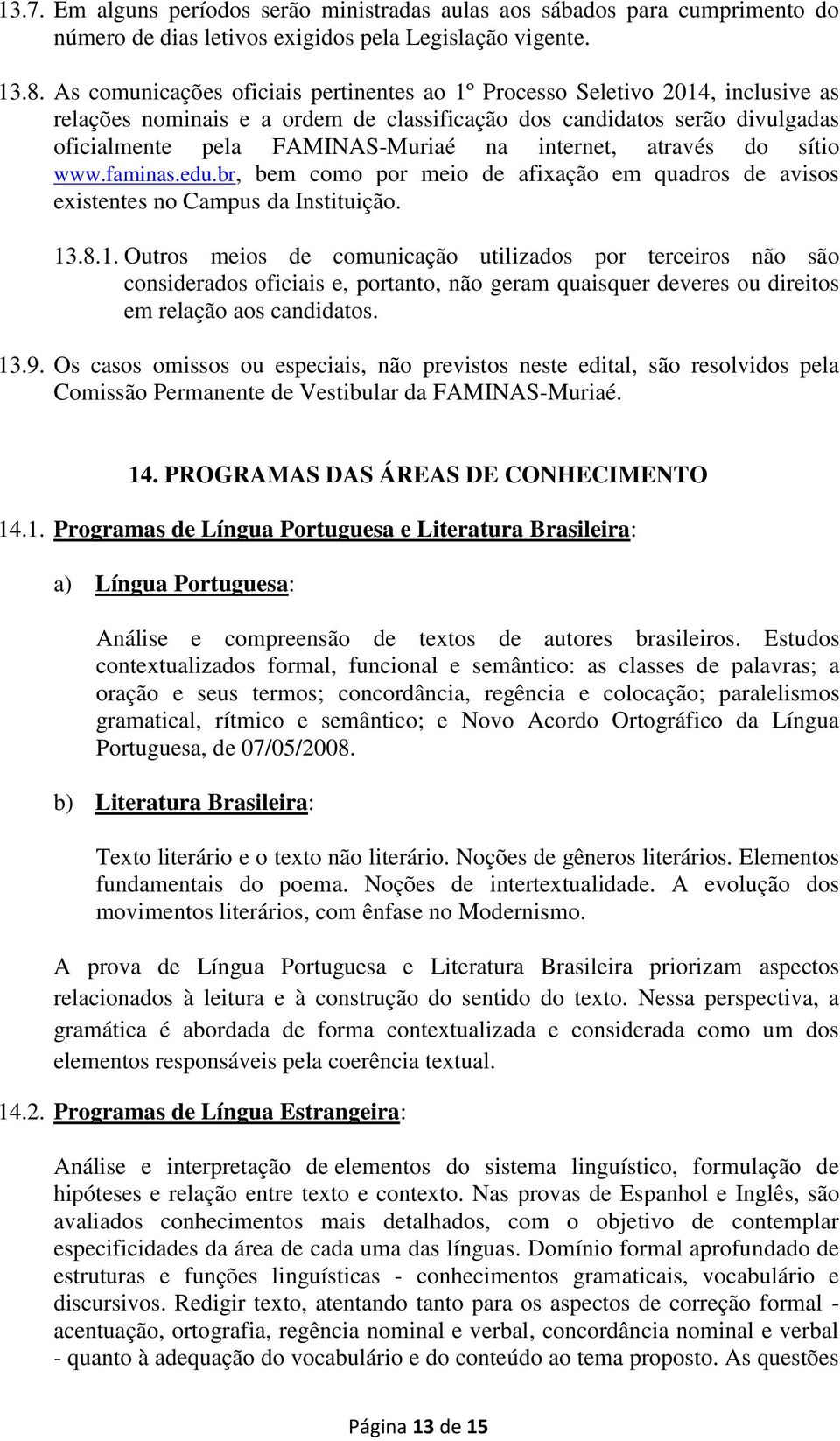 internet, através do sítio www.faminas.edu.br, bem como por meio de afixação em quadros de avisos existentes no Campus da Instituição. 13