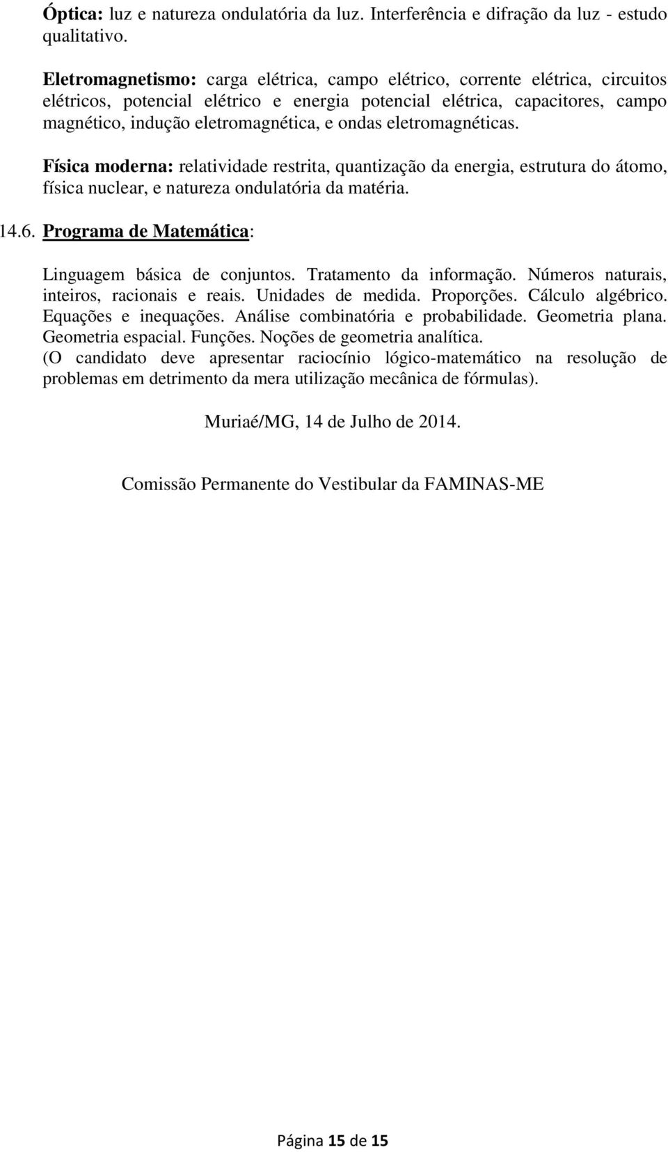 ondas eletromagnéticas. Física moderna: relatividade restrita, quantização da energia, estrutura do átomo, física nuclear, e natureza ondulatória da matéria. 14.6.