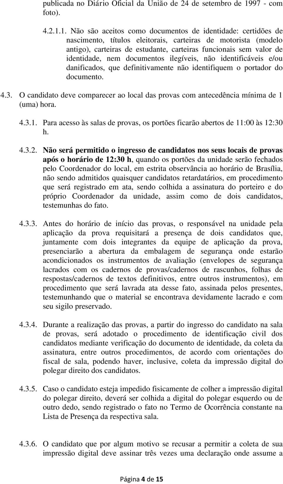 1. Não são aceitos como documentos de identidade: certidões de nascimento, títulos eleitorais, carteiras de motorista (modelo antigo), carteiras de estudante, carteiras funcionais sem valor de